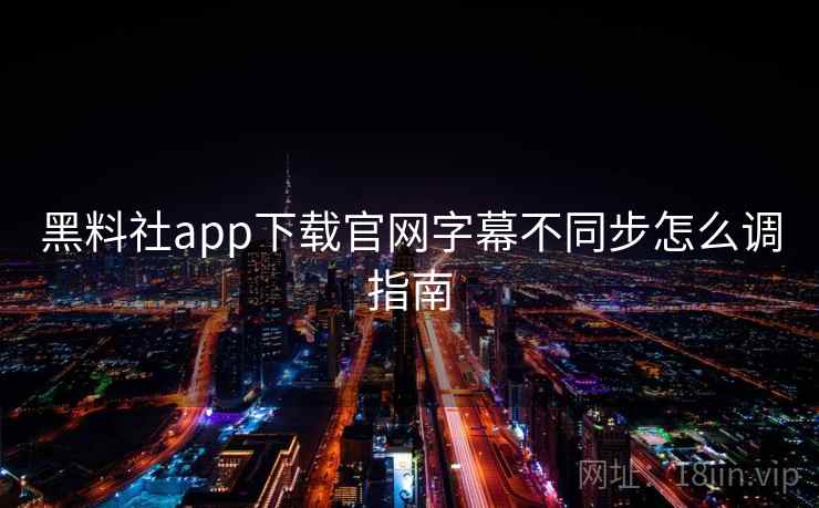 黑料社app下载官网字幕不同步怎么调指南  第2张