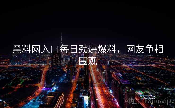 黑料网入口每日劲爆爆料，网友争相围观  第1张