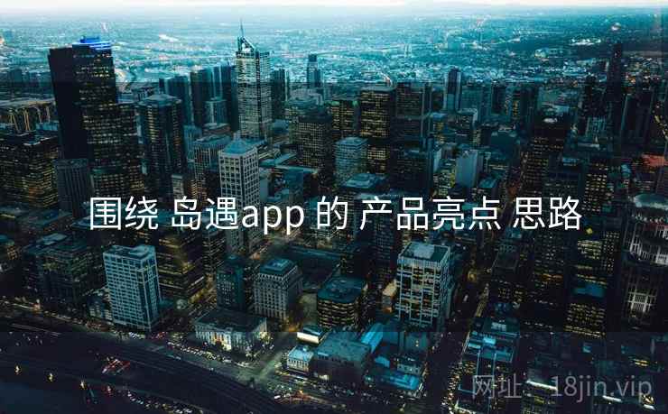 围绕 岛遇app 的 产品亮点 思路  第2张