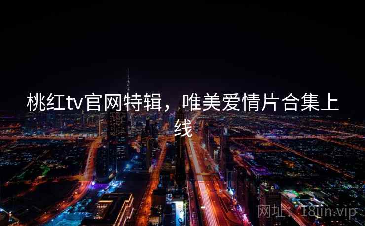 桃红tv官网特辑，唯美爱情片合集上线  第2张