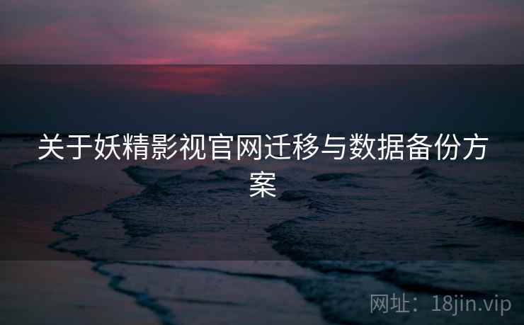 关于妖精影视官网迁移与数据备份方案  第2张