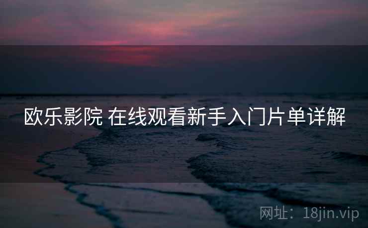 欧乐影院 在线观看新手入门片单详解  第1张