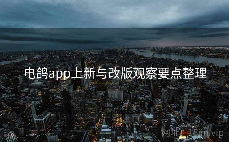 电鸽app上新与改版观察要点整理  第1张