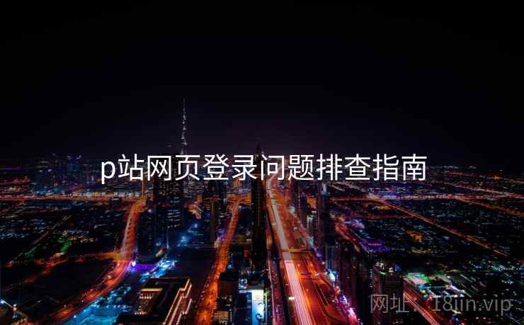 p站网页登录问题排查指南  第1张